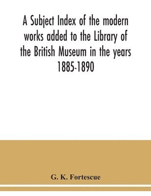 bokomslag subject index of the modern works added to the Library of the British Museum in the years 1885-1890