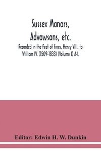 bokomslag Sussex manors, advowsons, etc., recorded in the Feet of fines, Henry VIII. to William IV. (1509-1833) (Volume I) A-L