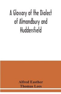 bokomslag A glossary of the dialect of Almondbury and Huddersfield