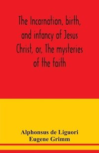 bokomslag The incarnation, birth, and infancy of Jesus Christ, or, The mysteries of the faith