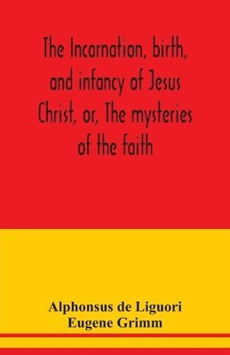 The incarnation, birth, and infancy of Jesus Christ, or, The mysteries of the faith 1