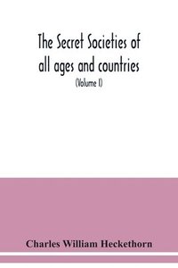 bokomslag The secret societies of all ages and countries A Comprehensive Account of upwards of One Hundred and Sixty Secret Organisations Religious, Political, and Social from the most Remote Ages down to the