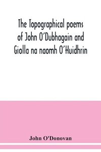 bokomslag The topographical poems of John O'Dubhagain and Giolla na naomh O'Huidhrin. Edited in the original Irish, From MSS. in the Library of the Royal Irish Academy, Dublin; with translation, notes, and