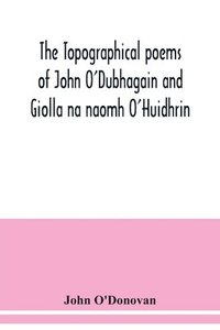 bokomslag topographical poems of John O'Dubhagain and Giolla na naomh O'Huidhrin. Edited in the original Irish, From MSS. in the Library of the Royal Irish Academy, Dublin; with translation, notes, and intro...