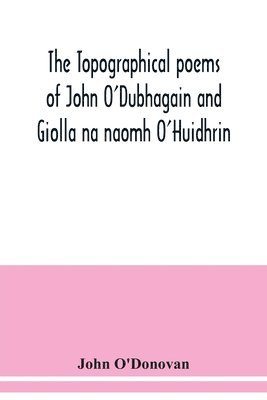 bokomslag The topographical poems of John O'Dubhagain and Giolla na naomh O'Huidhrin. Edited in the original Irish, From MSS. in the Library of the Royal Irish Academy, Dublin; with translation, notes, and