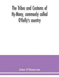bokomslag The Tribes and customs of Hy-Many, commonly called O'Kelly's country. Now first published form the Book of Lecan, a MS. in the Library of the Royal Irish Academy; with a translation and notes