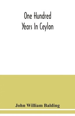 One hundred years in Ceylon, or, The centenary volume of the Church Missionary Society in Ceylon, 1818-1918 1