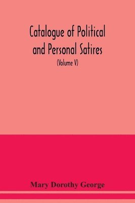 bokomslag Catalogue of Political and Personal Satires; Preserved in the Department of prints and Drawings in the British Museum (Volume V) 1771-1783