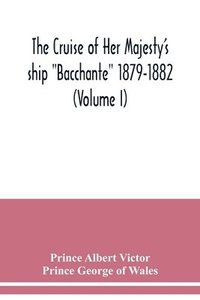 bokomslag The cruise of Her Majesty's ship Bacchante 1879-1882 (Volume I)