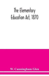 bokomslag The Elementary Education Act, 1870, with introduction, notes, and index, and appendix containing the incorporated statutes
