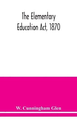 bokomslag Elementary Education Act, 1870, with introduction, notes, and index, and appendix containing the incorporated statutes