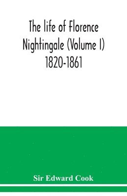 The life of Florence Nightingale (Volume I) 1820-1861 1