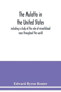bokomslag The mulatto in the United States; including a study of the role of mixed-blood races throughout the world