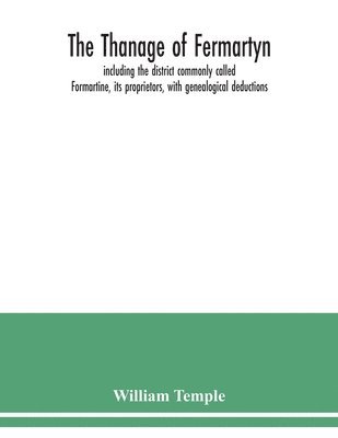 bokomslag The Thanage of Fermartyn, including the district commonly called Formartine, its proprietors, with genealogical deductions; its parishes, ministers, Churches, churchyards, antiquities,