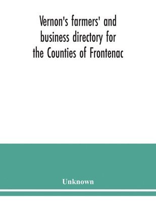 Vernon's farmers' and business directory for the Counties of Frontenac, Grenville, Hastings, Leeds, Lennox and Addington and Prince Edward for the Year 1915 1