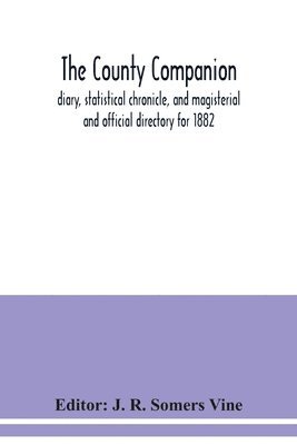 bokomslag The County companion, diary, statistical chronicle, and magisterial and official directory for 1882