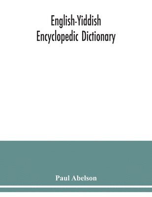 English-Yiddish encyclopedic dictionary; a complete lexicon and work of reference in all departments of knowledge. Prepared under the editorship of Paul Abelson