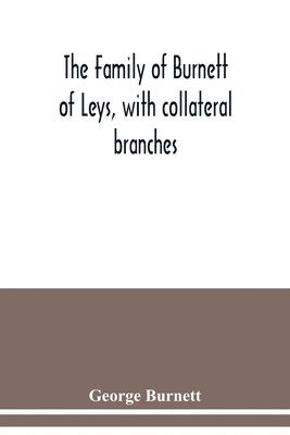 The family of Burnett of Leys, with collateral branches 1