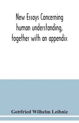 Gottfried Wilhelm Leibniz - New essays concerning human understanding, together with an appendix, Häftad