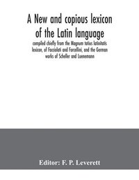bokomslag A new and copious lexicon of the Latin language, compiled chiefly from the Magnum totius latinitatis lexicon, of Facciolati and Forcellini, and the German works of Scheller and Luenemann