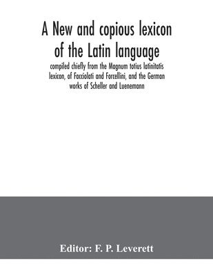 A new and copious lexicon of the Latin language, compiled chiefly from the Magnum totius latinitatis lexicon, of Facciolati and Forcellini, and the German works of Scheller and Luenemann 1