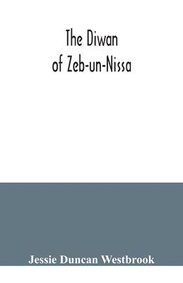 bokomslag The Diwan of Zeb-un-Nissa, the first fifty ghazals rendered from the Persian by Magan Lal and Jessie Duncan Westbrook, with an introduction and notes