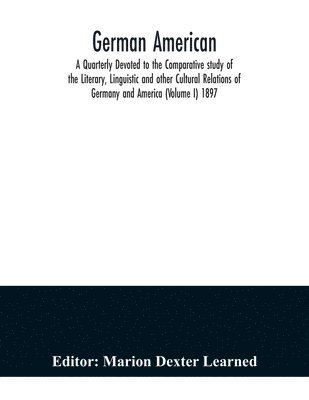Marion Dexter Learned - German American. A Quarterly Devoted to the Comparative study of the Literary, Linguistic and other Cultural Relations of Germany and America (Volume I) 1897, Häftad
