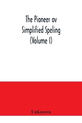bokomslag The Pioneer ov simplified speling (Volume I)