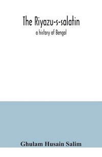 bokomslag The Riyazu-s-salatin; a history of Bengal