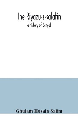 The Riyazu-s-salatin; a history of Bengal 1