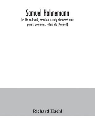 bokomslag Samuel Hahnemann; his life and work, based on recently discovered state papers, documents, letters, etc (Volume I)