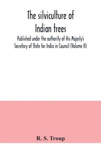 bokomslag silviculture of Indian trees. Published under the authority of His Majesty's Secretary of State for India in Council (Volume II)