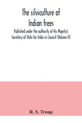 bokomslag silviculture of Indian trees. Published under the authority of His Majesty's Secretary of State for India in Council (Volume II)