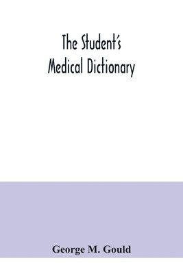 George M Gould, George M. Gould - student's medical dictionary; including all the words and phrases generally used in medicine, with their proper pronunciation and definitions; based on recent medical literature, Häftad