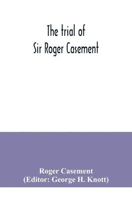 The trial of Sir Roger Casement 1