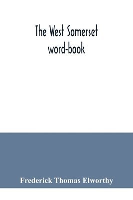 The West Somerset word-book; a glossary of dialectal and archaic words and phrases used in the west of Somerset and East Devon 1