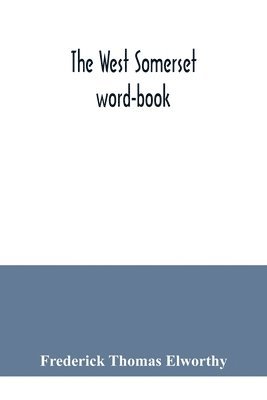 Frederick Thomas Elworthy - West Somerset word-book; a glossary of dialectal and archaic words and phrases used in the west of Somerset and East Devon, Häftad