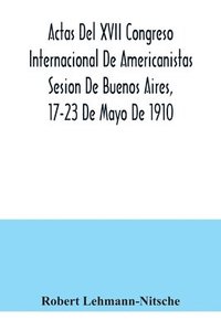 bokomslag Actas Del XVII Congreso Internacional De Americanistas Sesion De Buenos Aires, 17-23 De Mayo De 1910