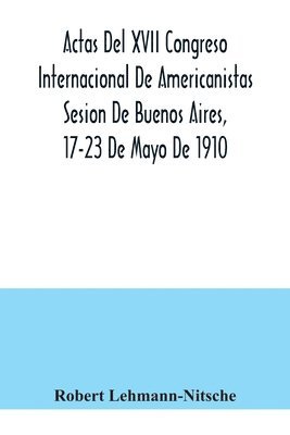 bokomslag Actas Del XVII Congreso Internacional De Americanistas Sesion De Buenos Aires, 17-23 De Mayo De 1910