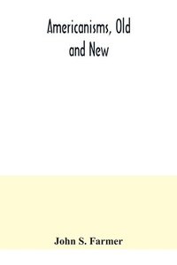 bokomslag Americanisms, old and new; a dictionary of words, phrases and colloquialisms peculiar to the United States, British America, the West Indies, &c., their derivation, meaning and application, togethe...