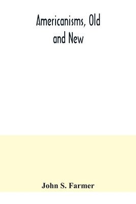 bokomslag Americanisms, old and new; a dictionary of words, phrases and colloquialisms peculiar to the United States, British America, the West Indies, &c., their derivation, meaning and application, togethe...