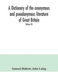 bokomslag A dictionary of the anonymous and pseudonymous literature of Great Britain. Including the works of foreigners written in, or translated into the English language (Volume IV)