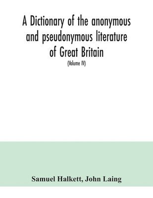 bokomslag dictionary of the anonymous and pseudonymous literature of Great Britain. Including the works of foreigners written in, or translated into the English language (Volume IV)