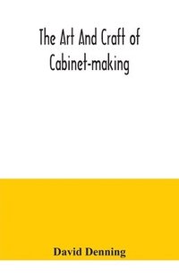 bokomslag The art and craft of cabinet-making, a practical handbook to the construction of cabinet furniture, the use of tools, formation of joints, hints on designing and setting out work, veneering, etc.