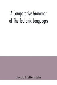 bokomslag comparative grammar of the Teutonic languages. Being at the same time a historical grammar of the English language. And comprising Gothic, Anglo-Saxon, Early English, Modern English, Icelandic (Old...