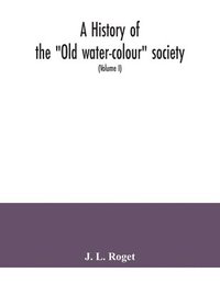 bokomslag A history of the &quot;Old water-colour&quot; society, now the Royal society of painters in water colours; with biographical notices of its older and of all deceased members and associates, preceded