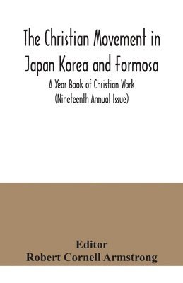 The Christian Movement in Japan Korea and Formosa; A Year Book of Christian Work (Nineteenth Annual Issue) 1