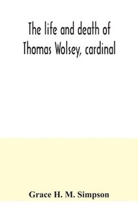 bokomslag The life and death of Thomas Wolsey, cardinal