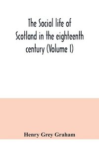 bokomslag The social life of Scotland in the eighteenth century (Volume I)
