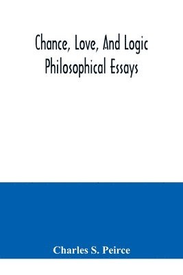 Chance, love, and logic; philosophical essays 1